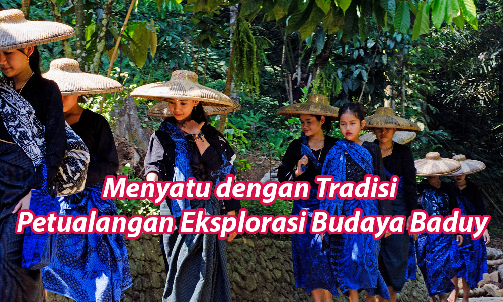 Menyatu dengan Tradisi Petualangan Eksplorasi Budaya Baduy