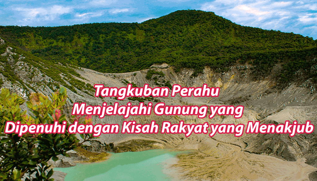 Tangkuban Perahu Menjelajahi Gunung yang Dipenuhi dengan Kisah Rakyat yang Menakjub